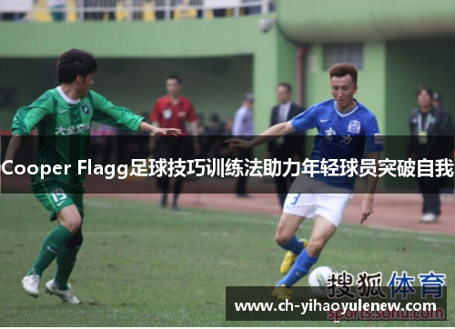 Cooper Flagg足球技巧训练法助力年轻球员突破自我