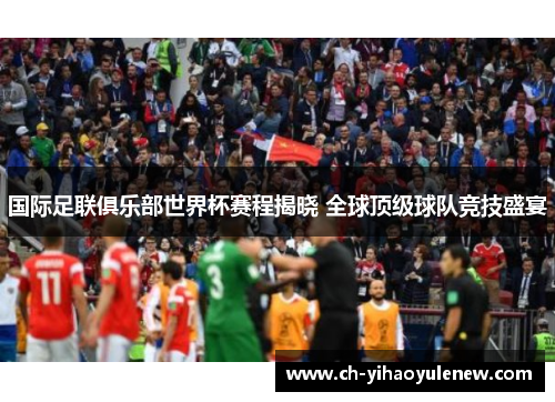 国际足联俱乐部世界杯赛程揭晓 全球顶级球队竞技盛宴