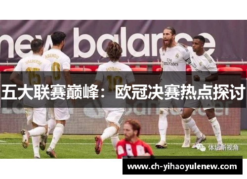 五大联赛巅峰：欧冠决赛热点探讨