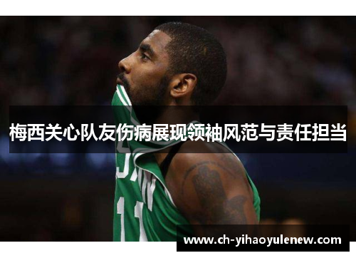 梅西关心队友伤病展现领袖风范与责任担当