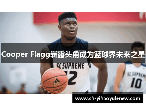 Cooper Flagg崭露头角成为篮球界未来之星