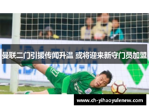 曼联二门引援传闻升温 或将迎来新守门员加盟