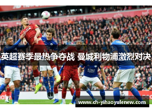 英超赛季最热争夺战 曼城利物浦激烈对决