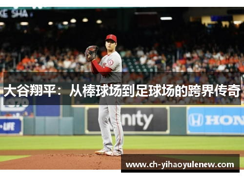 大谷翔平：从棒球场到足球场的跨界传奇