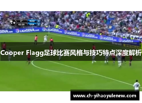 Cooper Flagg足球比赛风格与技巧特点深度解析