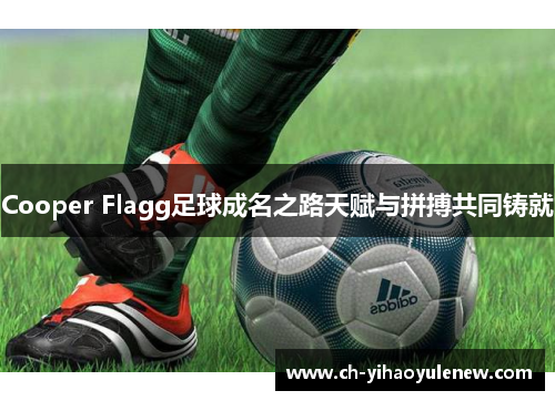 Cooper Flagg足球成名之路天赋与拼搏共同铸就