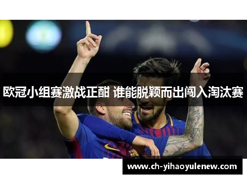 欧冠小组赛激战正酣 谁能脱颖而出闯入淘汰赛